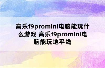 高乐f9promini电脑能玩什么游戏 高乐f9promini电脑能玩地平线